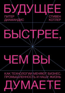 Будущее быстрее, чем вы думаете. Как технологии меняют бизнес, промышленность и нашу жизнь