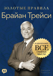 Брайан Трейси. Золотые правила. Все главные мысли в одной книге