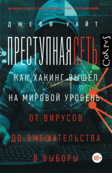 Преступная сеть. Как хакинг вышел на мировой уровень: от вирусов до вмешательства в выборы