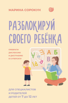 Разблокируй своего ребенка. Как превратить дислексию и дисграфию из проблемы в суперсилу. Для специалистов и родителей детей 7–12 лет
