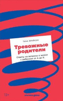 Тревожные родители. Ответы на вопросы о жизни с ребёнком от А до Я