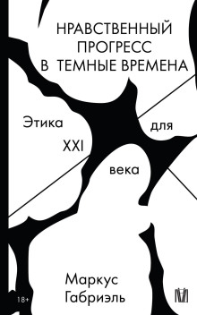 Нравственный прогресс в темные времена. Этика для XXI века