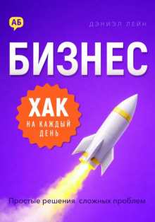 Бизнес-хак на каждый день. Простые решения сложных проблем