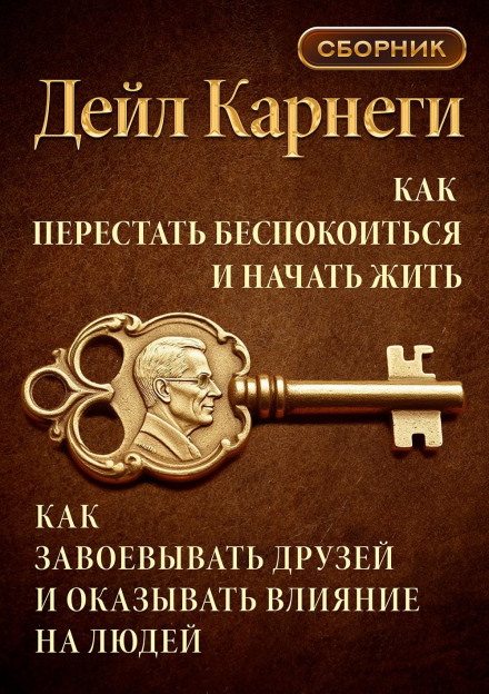 Как перестать беспокоиться и начать жить. Как завоевывать друзей и оказывать влияние на людей.