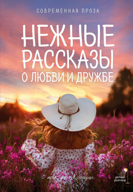 Tender Stories of Love and Friendship: About Those Who Are in Your Heart. Contemporary Prose