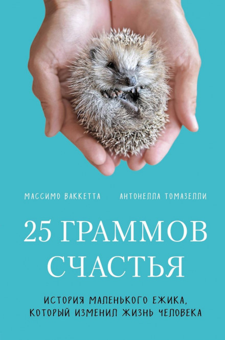 25 Grams of Happiness. The Story of a Little Hedgehog Who Changed a Person's Life